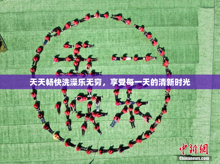 天天畅快洗澡乐无穷，享受每一天的清新时光