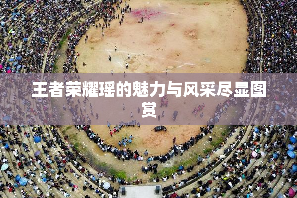 王者荣耀瑶的魅力与风采尽显图赏