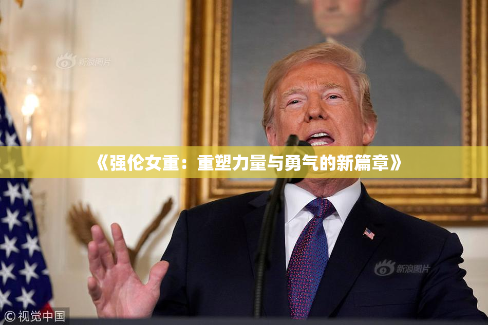 《强伦女重：重塑力量与勇气的新篇章》
