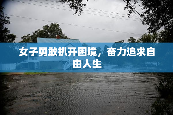 女子勇敢扒开困境，奋力追求自由人生
