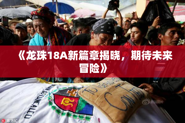 《龙珠18A新篇章揭晓，期待未来冒险》