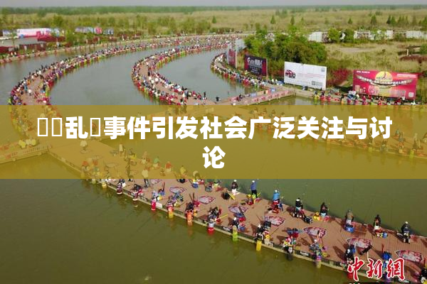 妺妺乱婬事件引发社会广泛关注与讨论