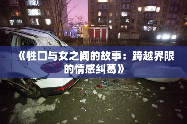 《牲囗与女之间的故事：跨越界限的情感纠葛》