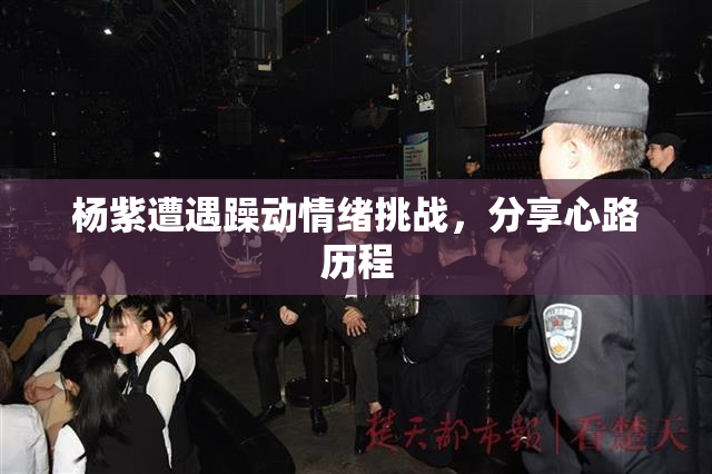 杨紫遭遇躁动情绪挑战，分享心路历程