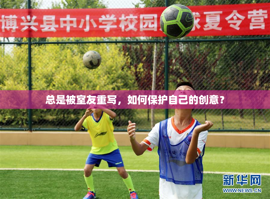 总是被室友重写，如何保护自己的创意？
