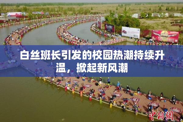 白丝班长引发的校园热潮持续升温，掀起新风潮