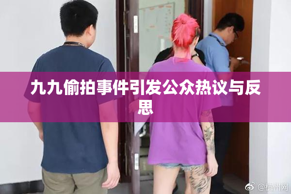 九九偷拍事件引发公众热议与反思