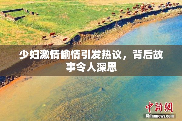 少妇激情偷情引发热议，背后故事令人深思