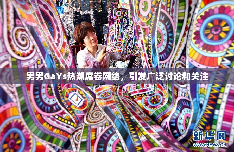 男男GaYs热潮席卷网络，引发广泛讨论和关注