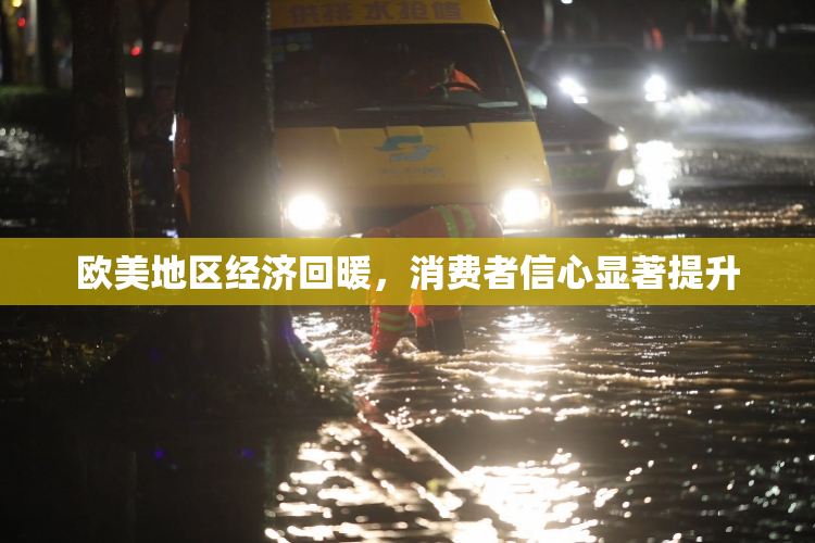 欧美地区经济回暖，消费者信心显著提升