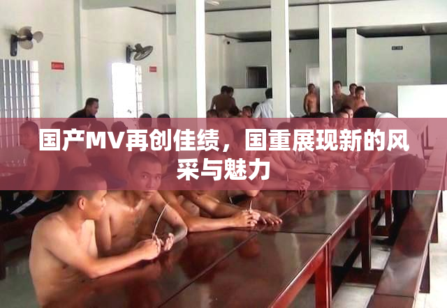 国产MV再创佳绩，国重展现新的风采与魅力