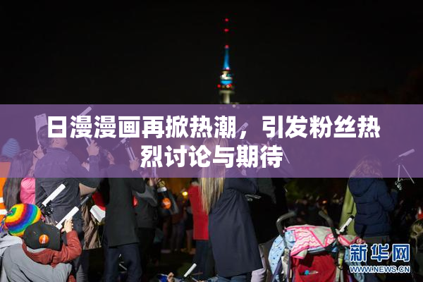 日漫漫画再掀热潮，引发粉丝热烈讨论与期待