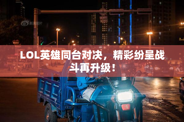 LOL英雄同台对决，精彩纷呈战斗再升级！