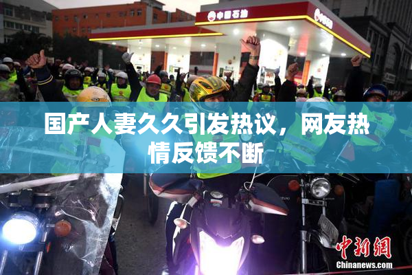 国产人妻久久引发热议，网友热情反馈不断