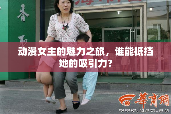 动漫女主的魅力之旅，谁能抵挡她的吸引力？