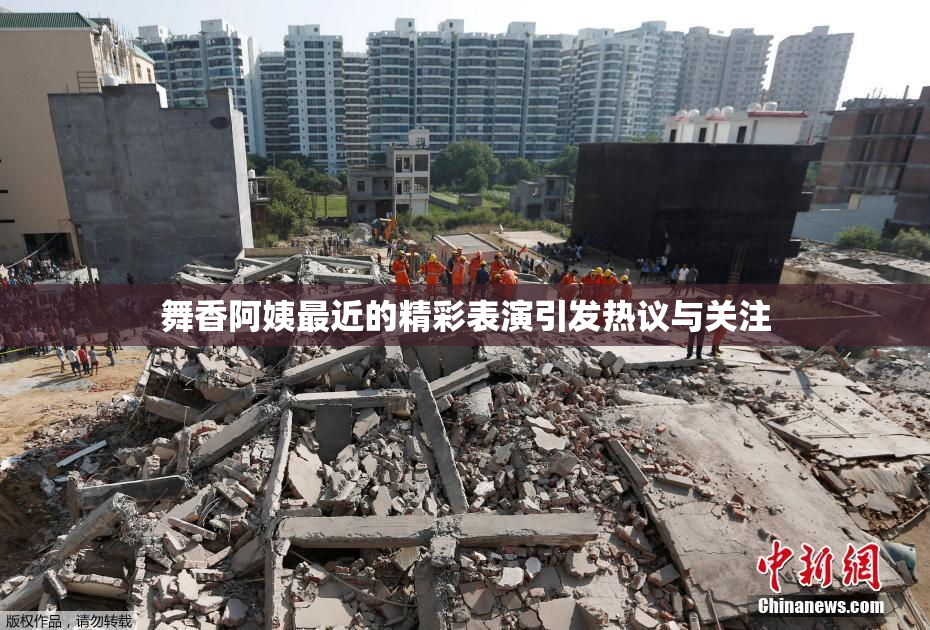 舞香阿姨最近的精彩表演引发热议与关注