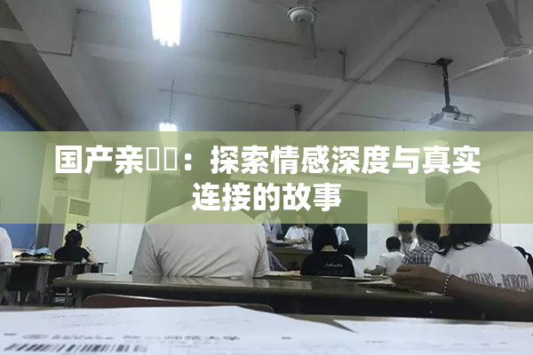 国产亲妺妺：探索情感深度与真实连接的故事