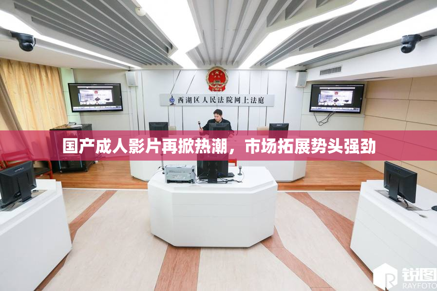 国产成人影片再掀热潮，市场拓展势头强劲