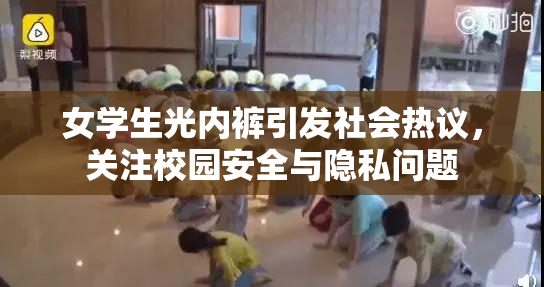 女学生光内裤引发社会热议，关注校园安全与隐私问题