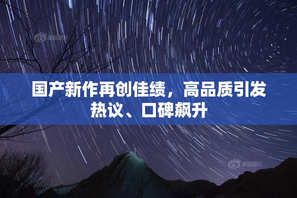 国产新作再创佳绩，高品质引发热议、口碑飙升