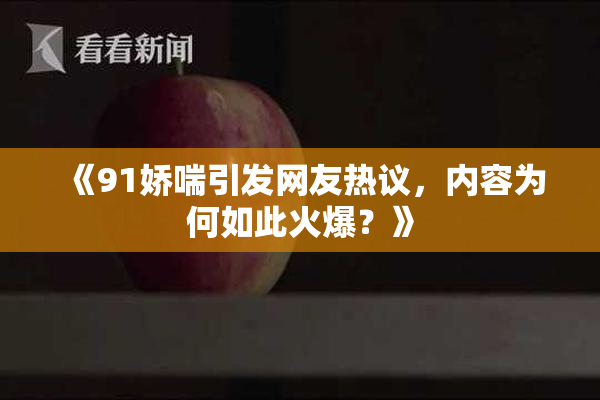 《91娇喘引发网友热议，内容为何如此火爆？》