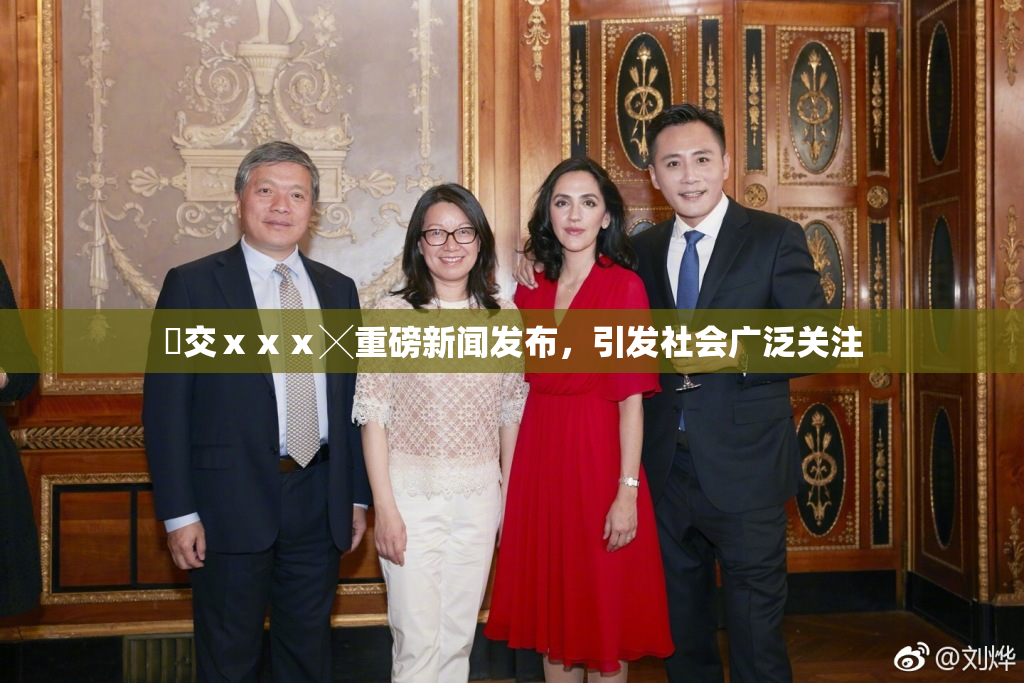 嘼交ⅹⅹⅹ╳重磅新闻发布，引发社会广泛关注