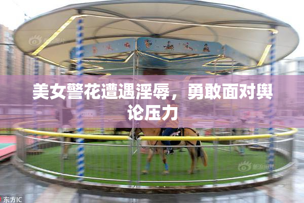 美女警花遭遇淫辱，勇敢面对舆论压力