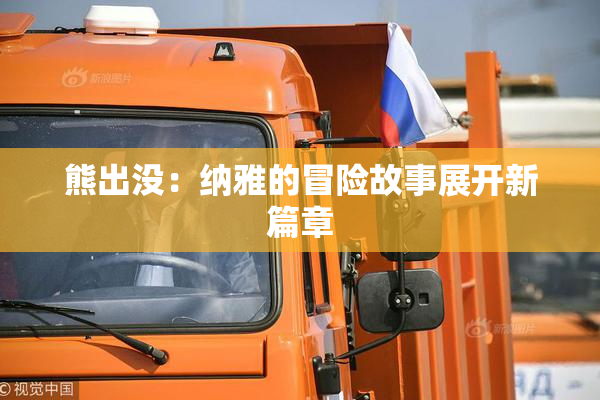 熊出没：纳雅的冒险故事展开新篇章