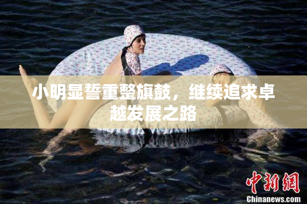 小明显誓重整旗鼓，继续追求卓越发展之路