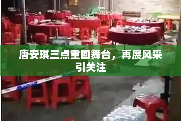 唐安琪三点重回舞台，再展风采引关注