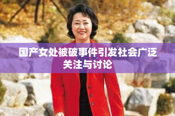 国产女处被破事件引发社会广泛关注与讨论