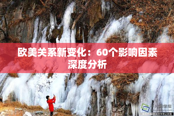 欧美关系新变化：60个影响因素深度分析