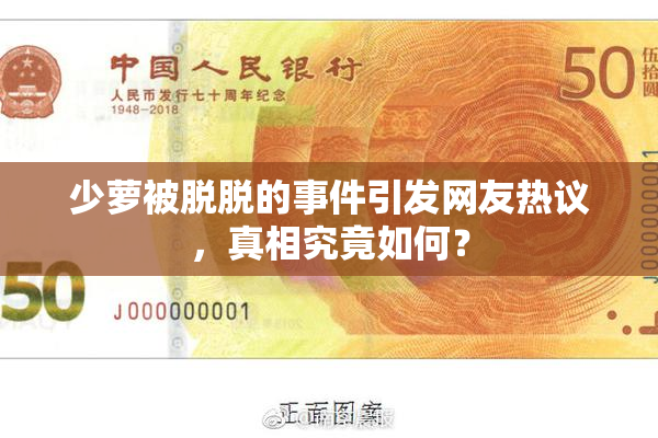 少萝被脱脱的事件引发网友热议，真相究竟如何？