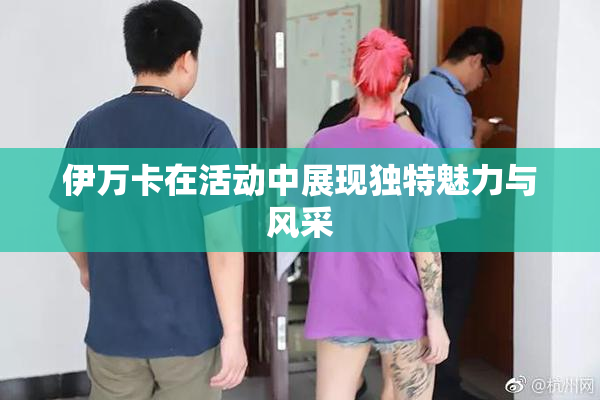 伊万卡在活动中展现独特魅力与风采