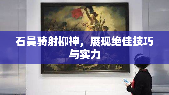 石昊骑射柳神，展现绝佳技巧与实力