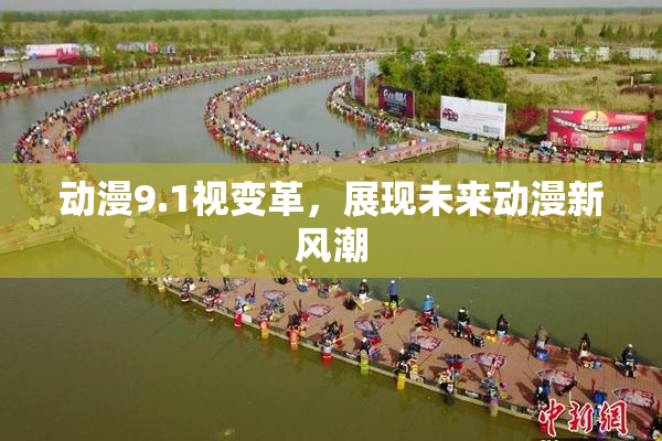 动漫9.1视变革，展现未来动漫新风潮