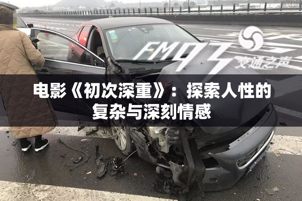 电影《初次深重》：探索人性的复杂与深刻情感