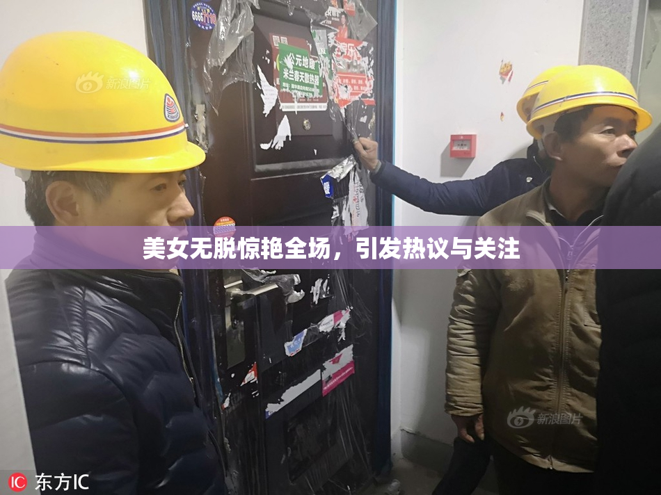 美女无脱惊艳全场，引发热议与关注