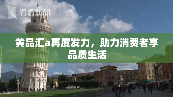 黄品汇a再度发力，助力消费者享品质生活