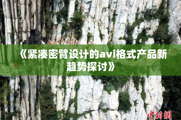 《紧凑密臂设计的avi格式产品新趋势探讨》
