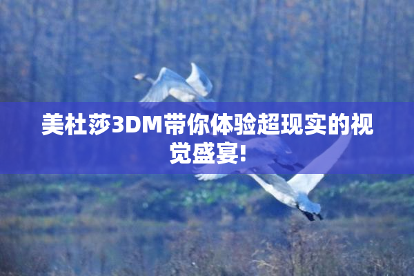 美杜莎3DM带你体验超现实的视觉盛宴!