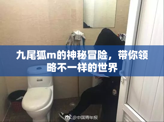 九尾狐m的神秘冒险，带你领略不一样的世界