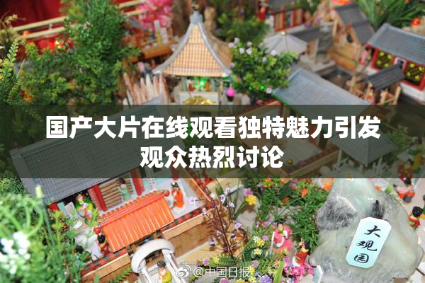 国产大片在线观看独特魅力引发观众热烈讨论