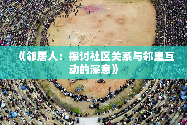 《邻居人：探讨社区关系与邻里互动的深意》