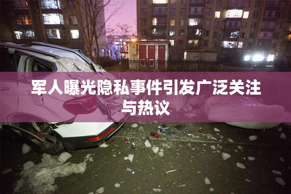 军人曝光隐私事件引发广泛关注与热议