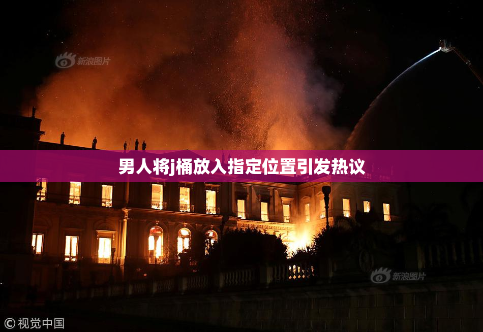 男人将j桶放入指定位置引发热议
