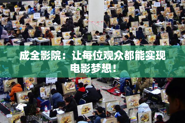 成全影院：让每位观众都能实现电影梦想！
