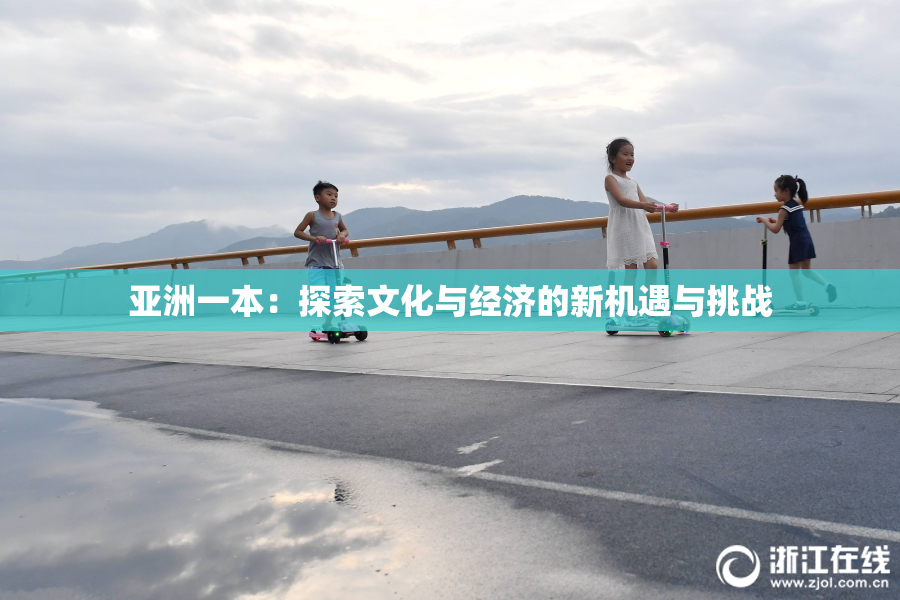 亚洲一本：探索文化与经济的新机遇与挑战