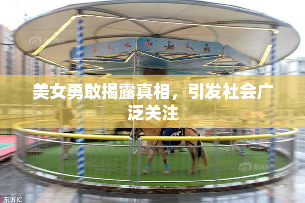 美女勇敢揭露真相，引发社会广泛关注