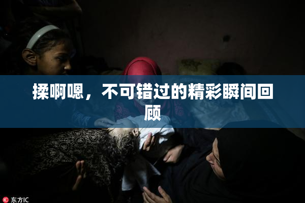 揉啊嗯，不可错过的精彩瞬间回顾